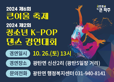 2024 제6회 큰여울 축제 2024 제2회 청소년 K-POP 댄스 경연대회 / 경연일시 10. 26.(토) 13시, 경연장소: 광탄면 신산2리(광탄5일장 거리), 문의전화: 광탄면 행정복지센터 031-940-8141