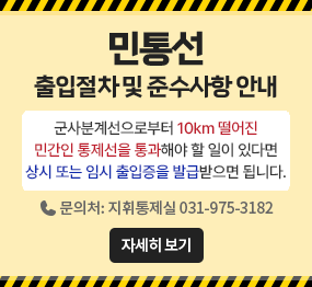 민통선 출입절차 및 준수사항 안내 / 군사분계선으로부터 10km 떨어진 민간인 통제선을 통과해야 할 일이 있다면 상시 또는 임시 출입증을 발급받으면 됩니다. / 문의처: 지휘통제실 031-975-3182