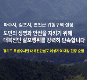 파주시, 김포시, 연천군 위험구역 설정 / 도민의 생명과 안전을 지키기 위해 대북전단 살포행위를 강력히 단속합니다 / 경기도 특별수사반 대북전단살포 예상지역 대상 현장 순찰