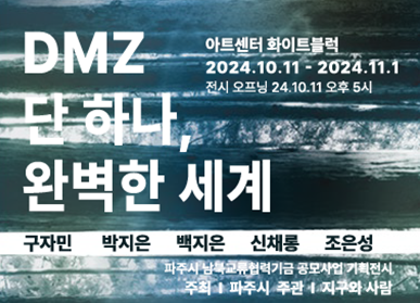 DMZ 단 하나, 완벽한 세계 / 아트센터 화이트블럭 2024. 10. 11. ~ 2024. 11. 1. 전시 오프닝 24. 10. 11. 오후 5시 / 구자민, 박지은, 백지은, 신채롱, 조은성 / 파주시 남북교류협력기금 공모사업 기획전시, 주최: 파주시, 주관: 지구와 사람