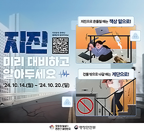 지진 미리 대비하고 알아두세요 / '24. 10. 14.(월) ~ '24. 10. 20.(일) / 지진으로 흔들릴 때는 책상 밑으로! 건물 밖으로 나갈 때는 계단으로! / 모두의 일상이 안전한 대한민국, 행정안전부