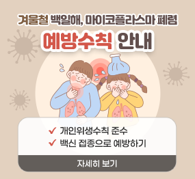 겨울철 백일해, 마이코플라스마 폐렴 예방수칙 안내 / 개인위생수칙 준수, 백신 접종으로 예방하기 / 자세히보기