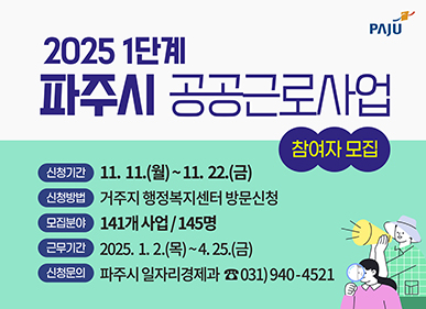 ※ 모집내용 ○ 모집기간 : 2024. 11. 11.(월) ~ 11. 22.(금) 18시까지 ○ 모집분야 : 141개 사업 / 145명 모집 ○ 근무기간 : 2025. 1. 2.(목) ~ 4. 25.(금) ※ 사업별 상이할 수 있음 ○ 신청자격 : 다음을 만족하는 만 18세 이상 파주시민 (외국인등록자 포함)  - 가구 기준중위소득 70% 이하 · 가구 재산(부동산·차량) 4억원 이하  - 사업시작일 기준 정기소득이 없는 자 ○ 신청방법 : 구비서류를 거주지 읍면동 행정복지센터에 제출하여 방문신청