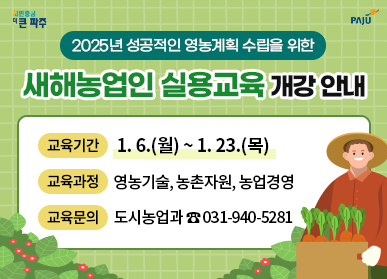 2025년 성공적인 영농계획 수립을 위한 새해농업인 실용교육 개강 안내 / 교육기간: 1. 6.(월) ~ 1. 23.(목), 교육과정: 영농기술, 농촌자원, 농업경영, 교육문의: 도시농업과 ☎031-940-5281