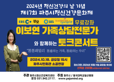 2024년 정신건강의 날 기념, 제17회 파주시정신건강문화제 / 무료강좌 이보연 가족상담전문가와 함께하는 토크콘서트 "통통패밀리 통通하는 가족, 통統하는 우리" 2024. 10. 18. 금요일 15시 파주시민회관 소공연장 / 접수기한: 2024년 10월 11일 금요일 18:00, 선착순 200명(사전접수자만 입장가능) / 주관: 파주시정신건강복지센터 문의 031-942-2117, 주최 파주시, 동국대학교일산병원 www.pajumind.org