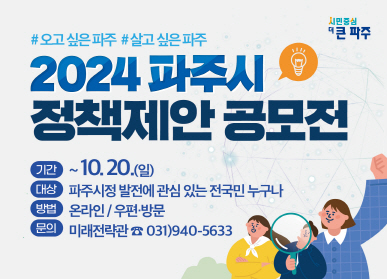 # 오고 싶은 파주 # 살고 싶은 파주 / 2024 파주시 정책제안 공모전 / 기간: ~ 10. 20.(일), 대상: 파주시정 발전에 관심 있는 전국민 누구나, 방법: 온라인/우편, 방문, 문의: 미래전략관 ☎031_940-5633