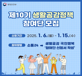 제10기 생활공감정책 참여단 모집 / 신청기간: 2025. 1. 6.(월) ~ 1. 15.(수), 참여방법: 소통24 → 생활공감 국민행복 '참여단 신청서 작성'