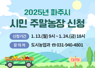 2025년 파주시 시민 주말농장 신청 / 신청기간: 1. 13.(월) 9시 ~ 1. 24.(금) 18시, 문의처: 도시농업과 ☎ 031-940-4801