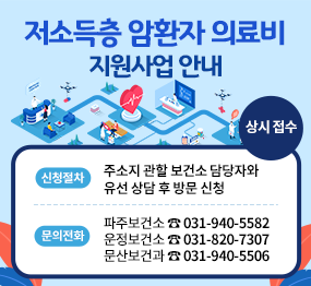 저소득층 암환자 의료비 지원사업 안내 / 상시 접수 / 신청절차: 주소지 관할 보건소 담당자와 유선 상담 후 방문 신청, 문의전화: 파주보건소 ☎031-940-5582, 운정보건소 ☎031-820-7307, 문산보건과 ☎031-940-5506