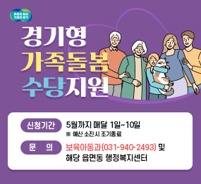 경기형 가족돌봄 수당지원 신청기간 : 5월까지 매달 1일~10일 ※ 예산 소진시 조기종료 문의 : 보육아동과(031-940-2493) 및 해당 읍면동 행정복지센터