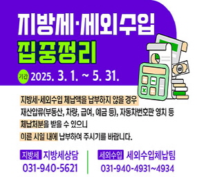 지방세·세외수입 집중정리 기간 : 2025. 3. 1. ~ 5. 31. 지방세·세외수입 체납액을 납부하지 않을 경우 재산압류(부동산, 차량, 급여, 예금 등), 자동차번호판 영치 등 체납처분을 받을 수 있으니 이른 시일 내에 납부하여 주시기를 바랍니다.  지방세 : 지방세상당 031-940-5621 세외수입 : 세외수입체납팀 031-940-4931~4934