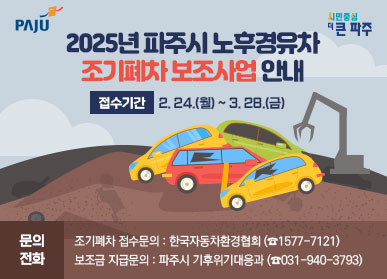 2025년 파주시 노후경유차 조기폐차 보조사업 안내 접수기간 : 2. 24.(월) ~ 3. 28.(금) 문의전화 : 조기폐차 접수문의 한국자동차환경협회(☎1577-7121) / 보조금 지급문의 : 파주시 기후위기대응과(☎031-940-3793)