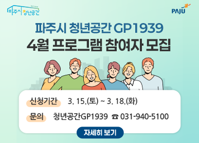 파주시 청년공간 GP1939 4월 프로그램 참여자 모집 신청기간 : 3. 15.(토) ~ 3. 18.(화) 문의 : 청년공간GP1939 ☎031-940-5100