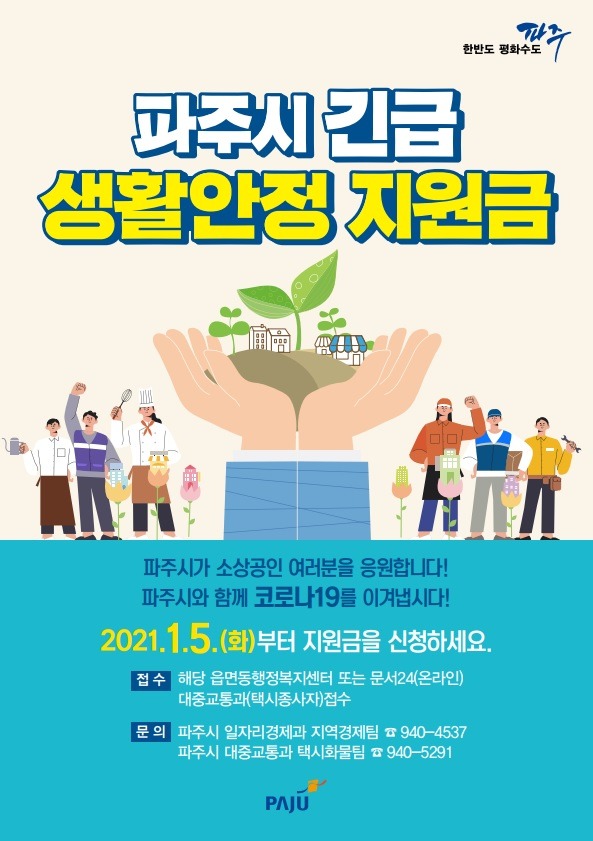 파주시 긴급 생활안정 지원금 파주시가 소상공인 여러분을 응원합니다! 파주시와 함께 코로나19를 이겨냅시다! 2021.1.5.(화)부터 지원금을 신청하세요. 접수 해당 읍면동행정복지센터 또는 문서24(온라인) 대중교통과(택시종사자) 접수 문의 파주시 일자리경제과 지역경제팀940-4537 파주시 대중교통과 택시화물팀 940-5291