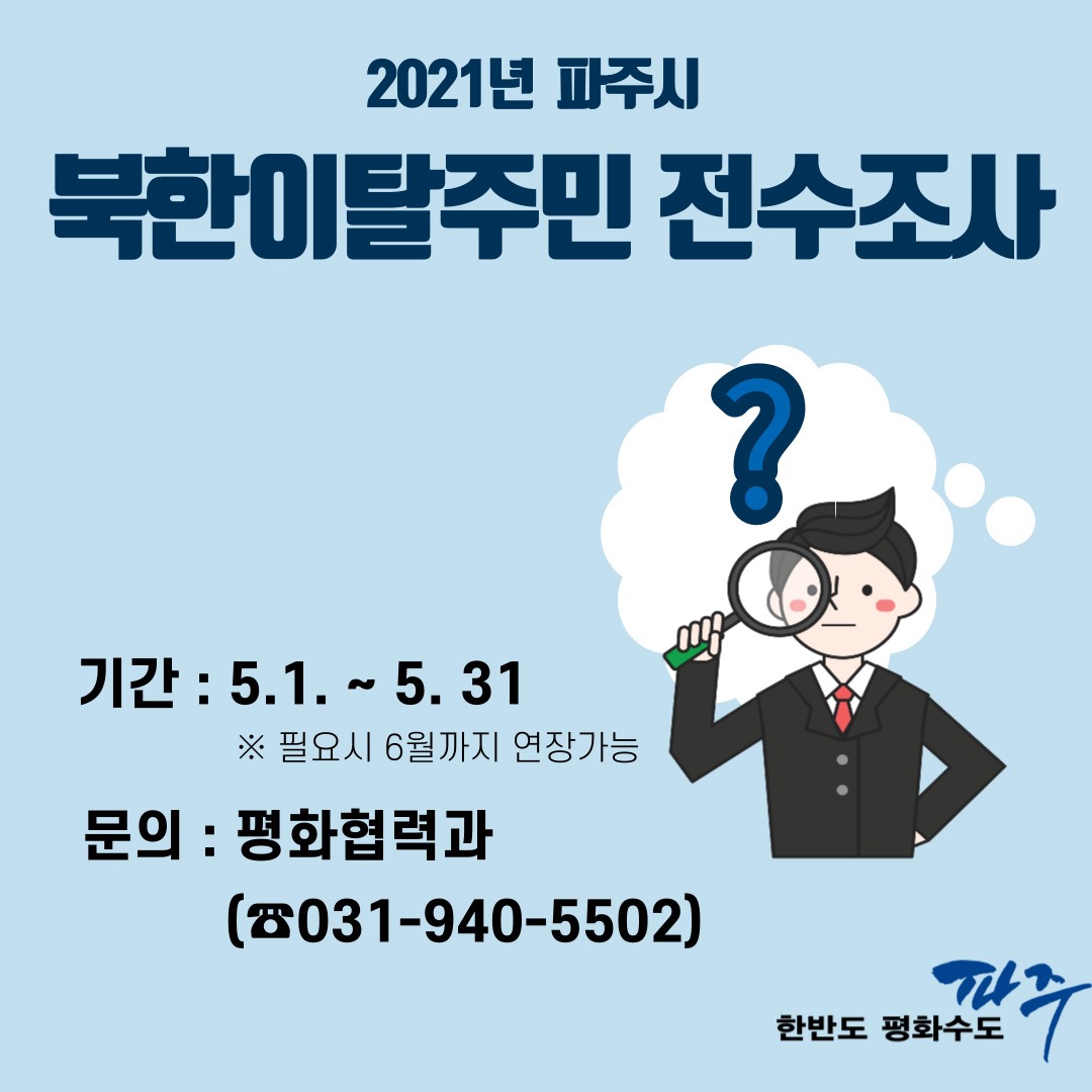 2021년 파주시 북한이탈주민 전수조사 / 기간 : 5.1.~5.31. ※필요시 6월까지 연장가능 / ? / 문의 : 평화협력과(☎031-940-5502) 한반도 평화수도 파주