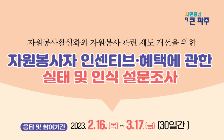 자원봉사활성화와 자원봉사 관련 제도 개선을 위한/자원봉사자 인센티브·혜택에 관한/실태 및 인식 설문조사/ 응답 및 참여기간 2023. 2. 16.(목)~3. 17.(금) (30일간)