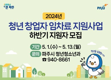 2024년/청년 창업자 임차료 지원사업/하반기 지원자 모집/기간 5.1.(수) ~ 5. 113.(월)/문의 파주시 청년청소년과/전화 940-8661/청년을 응원합니다