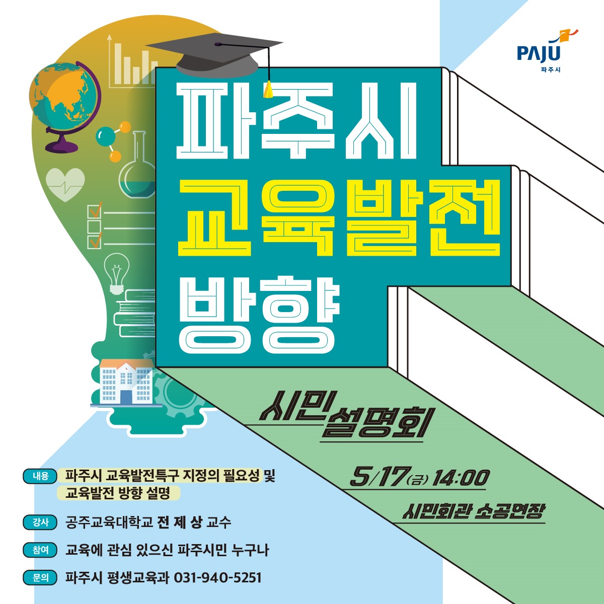 파주시/교육발전/방향/시민설명회/5월 17일(금) 14:00/시민회관 소공연장/내용 파주시 교육발전특구 지정의 필요성 및/교육발전 방향 설명/강사 공주교육대학교 전 제 상 교수/참여 교육에 관심 있으신 파주시민 누구나/문의 파주시 평생교육과 031-940-5251