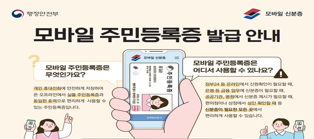 모바일 주민등록증 발급 안내/모바일 주민등록증은/무무엇인가요?/개인 휴대전화에 안전하게 저장하여/온·오프라인에서 실물 주민등록증과/동일한 효력으로 편리하게 사용할 수/있는 주민등록증입니다./모바일 주민등록증은/어디서 사용할 수 있나요?/정부24 등 온라인에서 신원확인이 필요할 때,/은행 등 금융 업무에 신분증이 필요할 때,/공공기관, 병원에서 신분증 제시가 필요할 때,/편의점이나 상점에서 성인 확인할 때 등/신분증이 필요한 모든 곳에서 편리하게 사용할 수 있습니다.