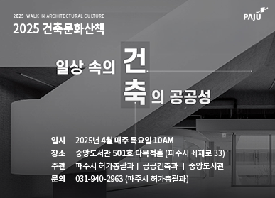 2025 WALK IN ARCHITECTURAL CULTURE/2025 건축문화산책/일상속의 건축의 공공성/ 일시 2025년 4월 매주 목요일 10AM/ 장소 중앙도서관 501호 다목적홀(파주시 쇠재로 33)/주관 파주시 허가총괄과 공공건축과 중앙도서관/문의 031-940-2963(파주시 허가총괄과)