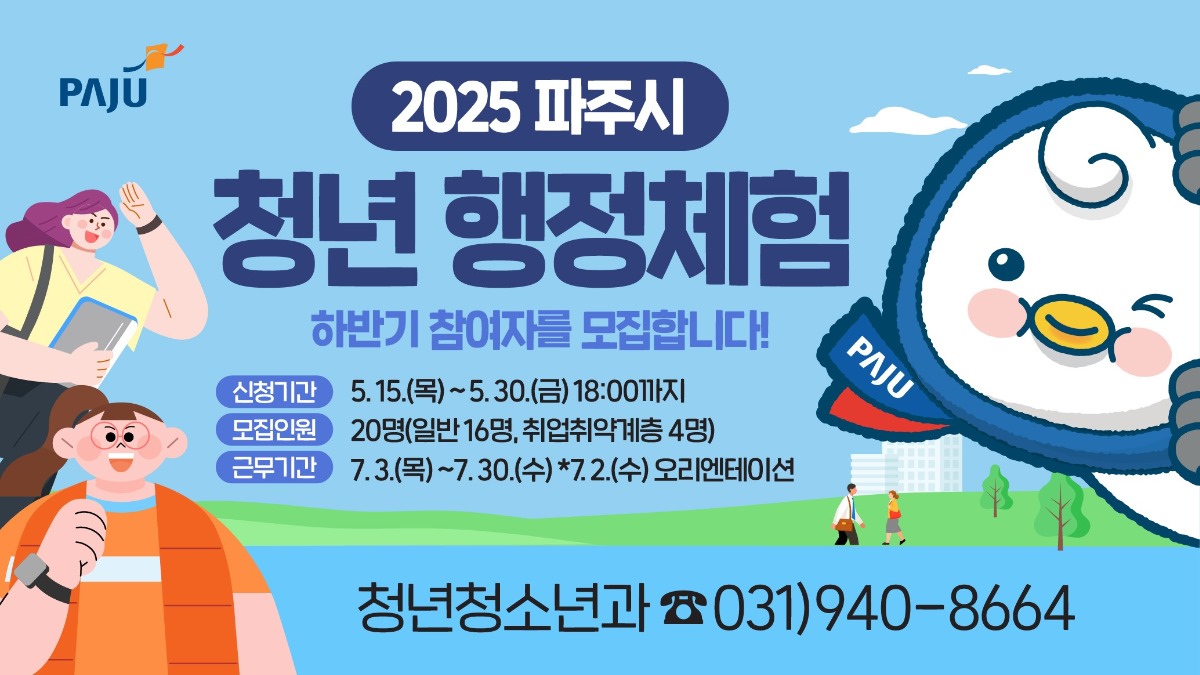 2025 파주시/청년 행정체험/하반기 참여자를 모집합니다!/신청기간 5. 15.(목)~5.30.(금) 18:00까지/모집인원 20명(일반 16명, 취업취약계층 4명)/근무기간 7. 3.(목)~7. 30.(수) *7. 2.(수) 오리엔테이션/청년청소년과 ☎031)940-8664