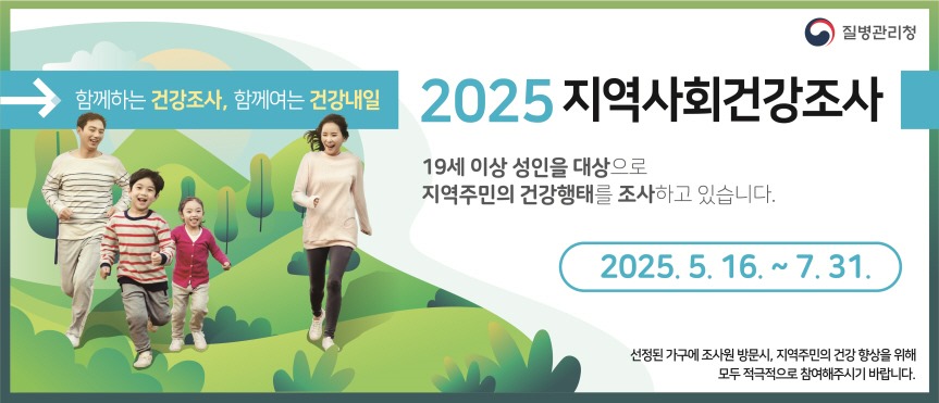 함께하는 건강조사, 함께여는 건강내일 2025 지역사회건강조사/19세 이상 성인을 대상으로/지역주민의 건강행태를 조사하고 있습니다./2025. 5. 16.~7. 31./선정된 가구에 조사원 방문시, 지역주민의 건강 향상을 위해/모두 적극적으로 참여해주시기 바랍니다.