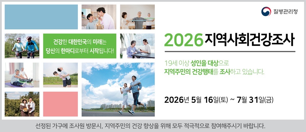 건강한 대한민국의 미래는/당신의 한마디로부터 시작됩니다!/2026 지역사회건강조사/19세 이상 성인을 대상으로/지역주민의 건강행태를 조사하고 있습니다./2026년 5월 16일(토) ~ 7월 31일(금)/선정된 가구에 조사원 방문시, 지역주민의 건강 향상을 위해 모두 적극적으로 참여해주시기 바랍니다.